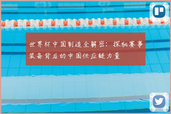 世界杯中国制造全解密:探秘赛事装备背后的中国供应链力量