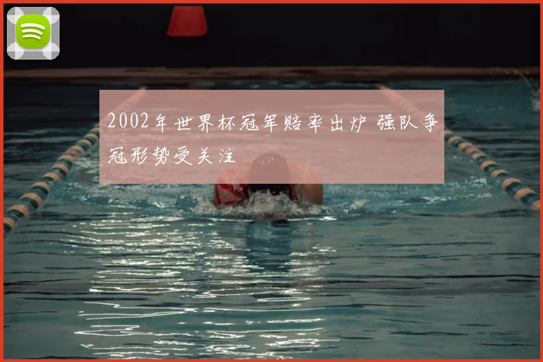 2002年世界杯冠军赔率出炉 强队争冠形势受关注