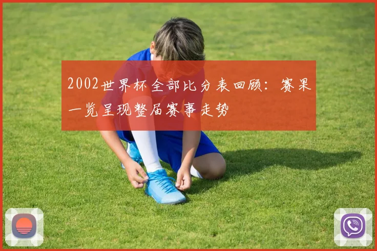 2002世界杯全部比分表回顾:赛果一览呈现整届赛事走势