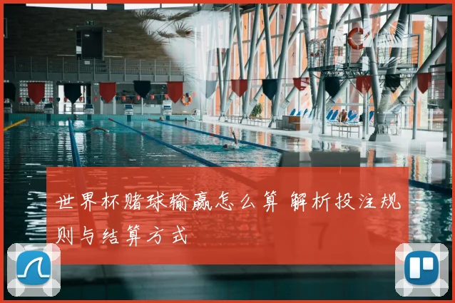 世界杯赌球输赢怎么算 解析投注规则与结算方式