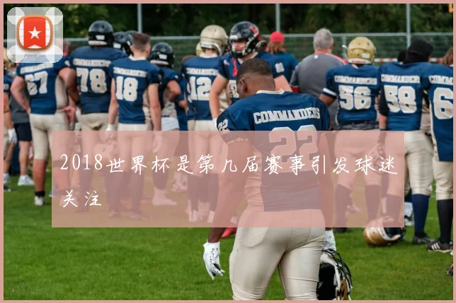 2018世界杯是第几届赛事引发球迷关注