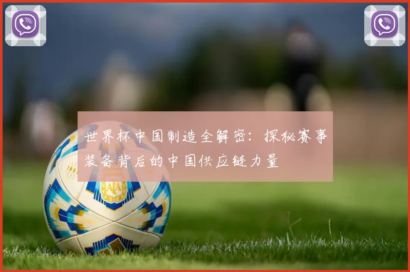 世界杯中国制造全解密:探秘赛事装备背后的中国供应链力量