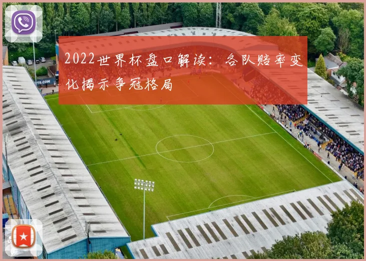 2022世界杯盘口解读：各队赔率变化揭示争冠格局