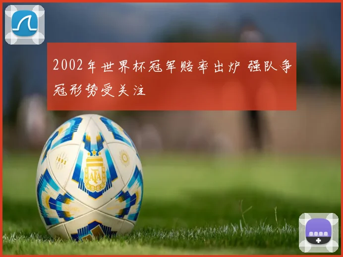2002年世界杯冠军赔率出炉 强队争冠形势受关注