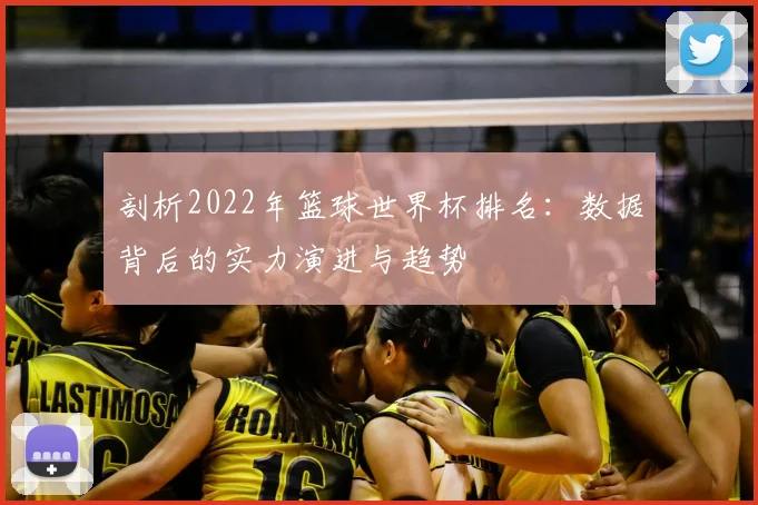 剖析2022年篮球世界杯排名：数据背后的实力演进与趋势
