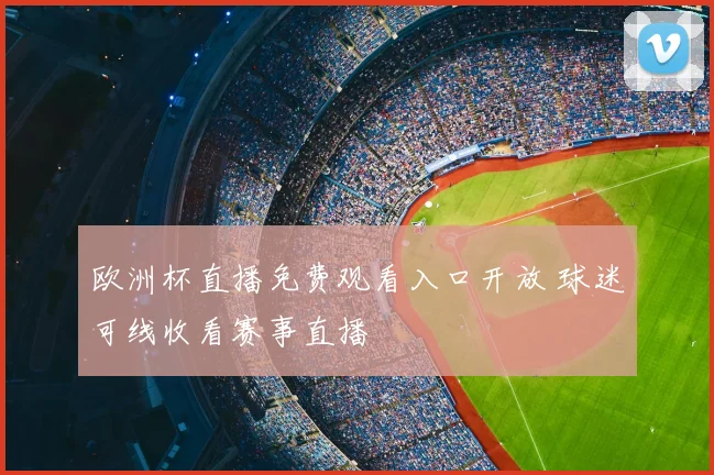 欧洲杯直播免费观看入口开放 球迷可线收看赛事直播