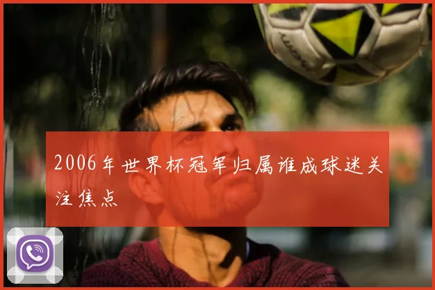 2006年世界杯冠军归属谁成球迷关注焦点