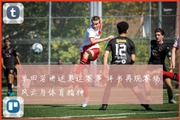 单田芳讲述奥运赛事 评书再现赛场风云与体育精神