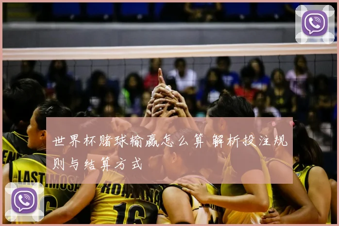 世界杯赌球输赢怎么算 解析投注规则与结算方式
