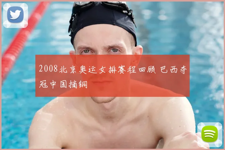 2008北京奥运女排赛程回顾 巴西夺冠中国摘铜