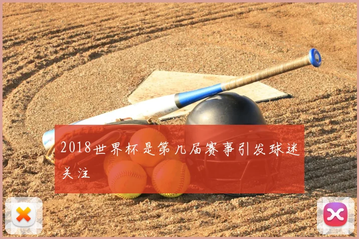 2018世界杯是第几届赛事引发球迷关注