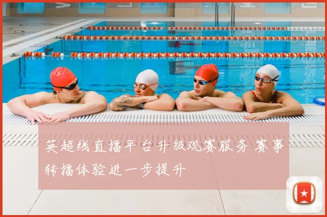 英超线直播平台升级观赛服务 赛事转播体验进一步提升