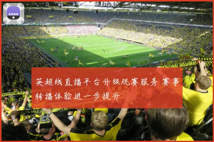 英超线直播平台升级观赛服务 赛事转播体验进一步提升