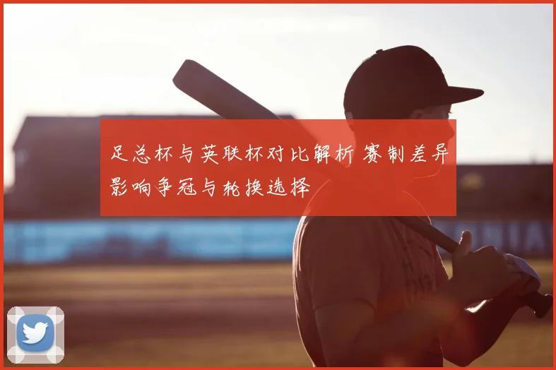 足总杯与英联杯对比解析 赛制差异影响争冠与轮换选择
